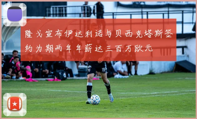 隆戈宣布伊达利诺与贝西克塔斯签约为期两年年薪达三百万欧元
