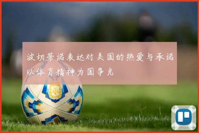 波切蒂诺表达对美国的热爱与承诺以体育精神为国争光