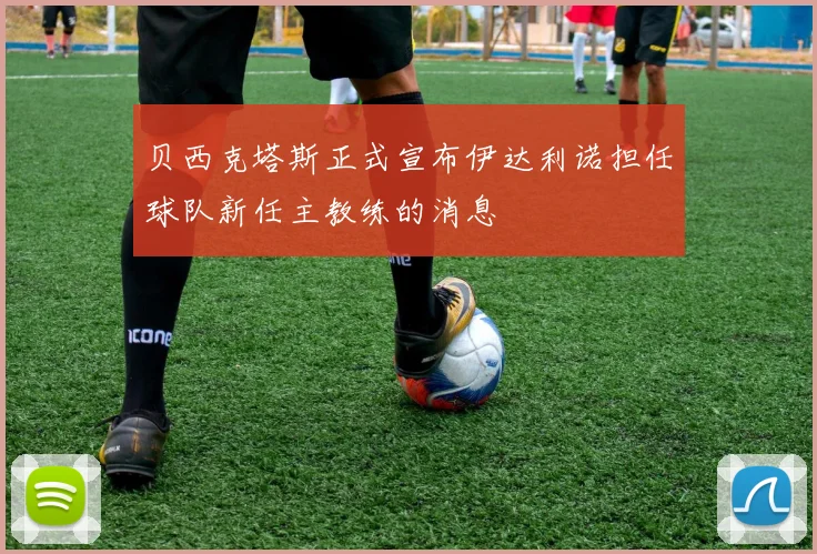 贝西克塔斯正式宣布伊达利诺担任球队新任主教练的消息