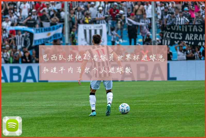 巴西队其他25名球员世界杯进球总和追平内马尔个人进球数
