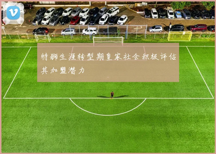 特狮生涯转型期皇家社会积极评估其加盟潜力
