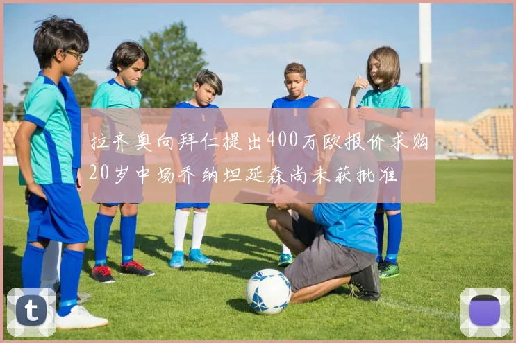 拉齐奥向拜仁提出400万欧报价求购20岁中场乔纳坦延森尚未获批准