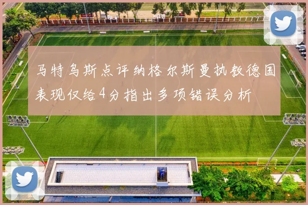 马特乌斯点评纳格尔斯曼执教德国表现仅给4分指出多项错误分析