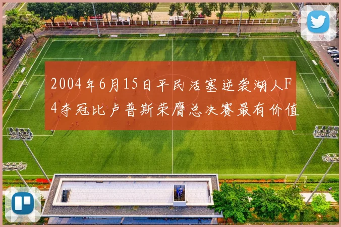 2004年6月15日平民活塞逆袭湖人F4夺冠比卢普斯荣膺总决赛最有价值球员